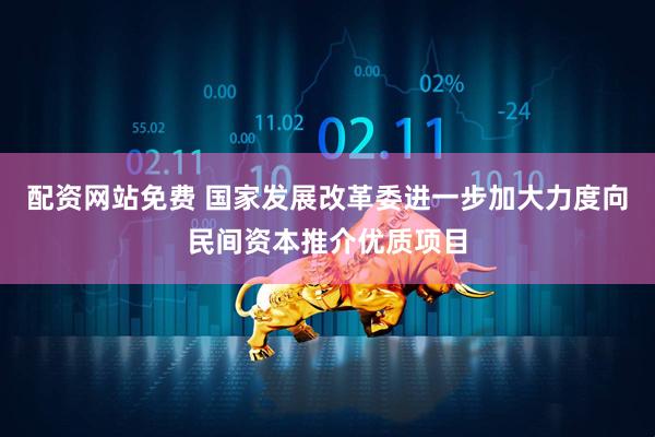 配资网站免费 国家发展改革委进一步加大力度向民间资本推介优质项目
