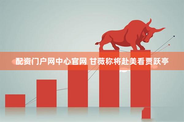 配资门户网中心官网 甘薇称将赴美看贾跃亭