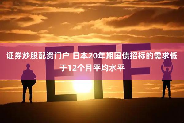 证券炒股配资门户 日本20年期国债招标的需求低于12个月平均水平