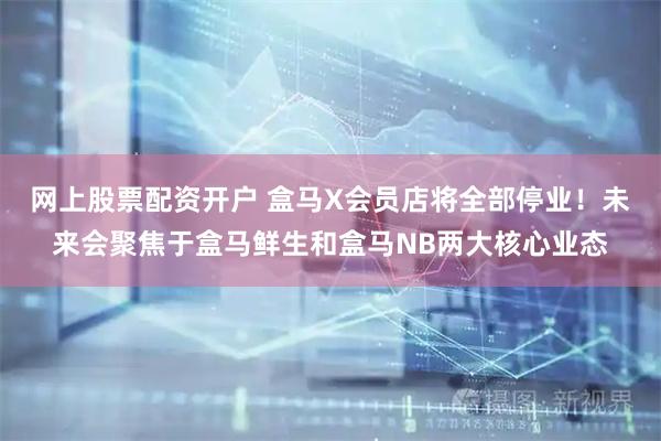 网上股票配资开户 盒马X会员店将全部停业！未来会聚焦于盒马鲜生和盒马NB两大核心业态