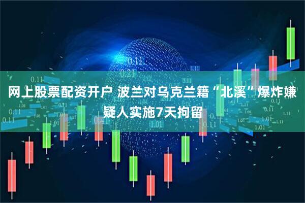 网上股票配资开户 波兰对乌克兰籍“北溪”爆炸嫌疑人实施7天拘留