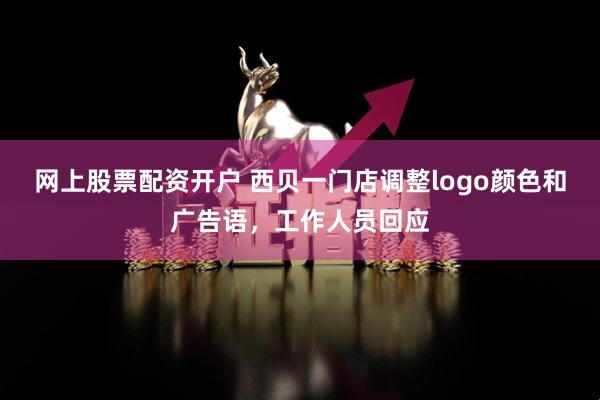 网上股票配资开户 西贝一门店调整logo颜色和广告语，工作人员回应
