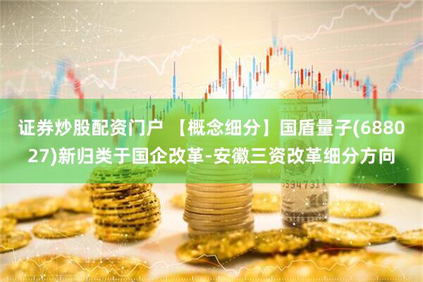 证券炒股配资门户 【概念细分】国盾量子(688027)新归类于国企改革-安徽三资改革细分方向