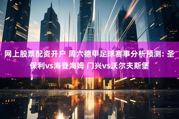 网上股票配资开户 周六德甲足球赛事分析预测: 圣保利vs海登海姆 门兴vs沃尔夫斯堡