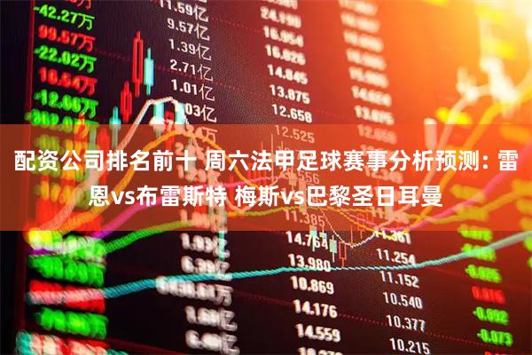 配资公司排名前十 周六法甲足球赛事分析预测: 雷恩vs布雷斯特 梅斯vs巴黎圣日耳曼